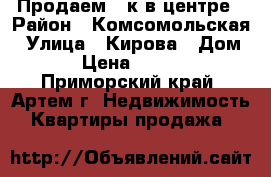 Продаем 2-к в центре › Район ­ Комсомольская › Улица ­ Кирова › Дом ­ 111 › Цена ­ 2 850 000 - Приморский край, Артем г. Недвижимость » Квартиры продажа   